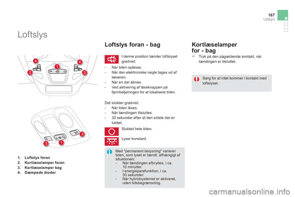 CITROEN DS5 HYBRID 2013 InstruktionsbØger (in Danish) 167
Udsyn
1.Loftslys foran2.Kortlæselamper foran3.Kor tlæselamper bag4.Dæmpede dioder
Loftslys
I denne position tænder loftslyset gradvist:
Loftslys foran - bag
Sørg for at CITROEN DS5 HYBRID 2013 InstruktionsbØger (in Danish) 167
Udsyn
1.Loftslys foran2.Kortlæselamper foran3.Kor tlæselamper bag4.Dæmpede dioder
Loftslys
I denne position tænder loftslyset gradvist:
Loftslys foran - bag
Sørg for at
