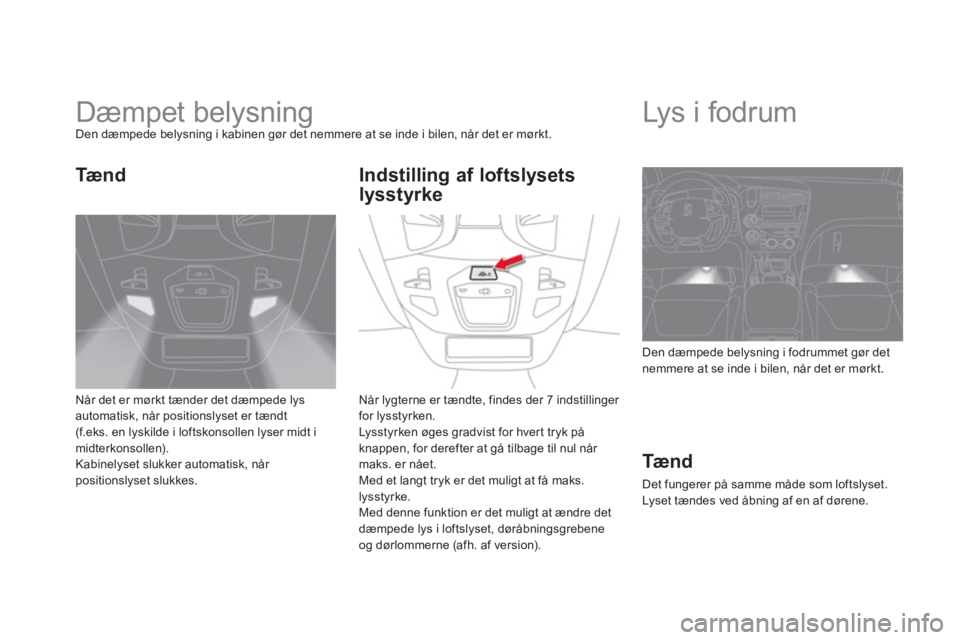 CITROEN DS5 HYBRID 2013 InstruktionsbØger (in Danish)
Dæmpet belysning Den dæmpede belysning i kabinen gør det nemmere at se inde i bilen, når det er mørkt.
Når det er mørkt tænder det dæmpede l
ysautomatisk, når positionslyse CITROEN DS5 HYBRID 2013 InstruktionsbØger (in Danish)
Dæmpet belysning Den dæmpede belysning i kabinen gør det nemmere at se inde i bilen, når det er mørkt.
Når det er mørkt tænder det dæmpede l
ysautomatisk, når positionslyse