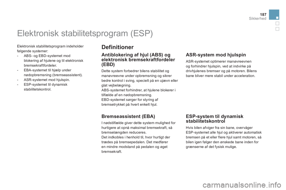 CITROEN DS5 HYBRID 2013  InstruktionsbØger (in Danish) 187
Sikkerhed
 Elektronisk stabilitetsprogram indeholder 
følgende systemer:
   
 
-  ABS- og EBD-systemet mod
blokering af hjulene og til elektronisk bremsekraftfordeler. 
   
-  EBA-systemet til hj