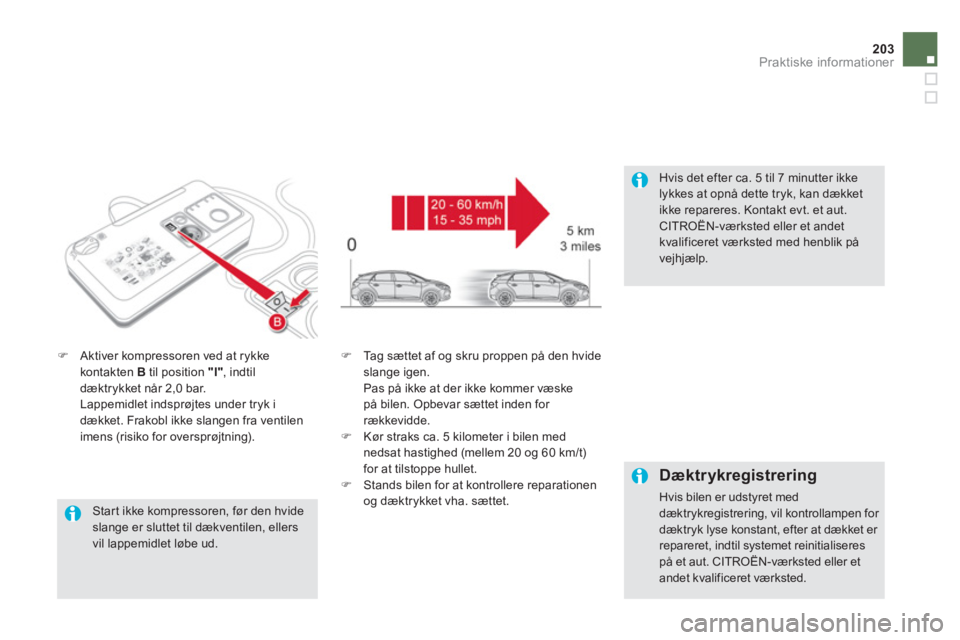 CITROEN DS5 HYBRID 2013  InstruktionsbØger (in Danish) 203Praktiske informationer
   Star t ikke kompressoren, før den hvideslange er sluttet til dækventilen, ellersvil lappemidlet løbe ud.  
�)Aktiver kompressoren ved at rykke
kontakten  Btil position