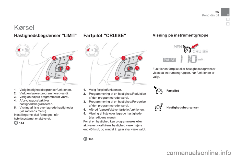 CITROEN DS5 HYBRID 2013 InstruktionsbØger (in Danish) 25
Kend din bil
Kørsel
Hastighedsbegrænser "LIMIT"
1.
Vælg hastighedsbegrænserfunktionen.2.Vælg en lavere programmeret værdi.3.Vælg en højere programmeret værdi.4.
Afbryd (pause)/a CITROEN DS5 HYBRID 2013 InstruktionsbØger (in Danish) 25
Kend din bil
Kørsel
Hastighedsbegrænser "LIMIT"
1.
Vælg hastighedsbegrænserfunktionen.2.Vælg en lavere programmeret værdi.3.Vælg en højere programmeret værdi.4.
Afbryd (pause)/a