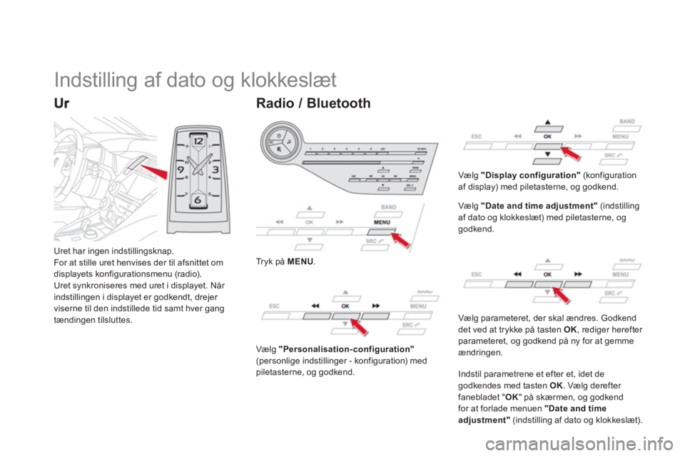 CITROEN DS5 HYBRID 2013  InstruktionsbØger (in Danish) Uret har ingen indstillingsknap. 
For at stille uret henvises der til afsnittet om 
displayets konfigurationsmenu (radio). 
Uret synkroniseres med uret i displayet. Når 
indstillingen i displayet er 