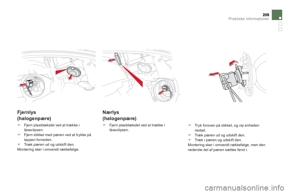 CITROEN DS5 HYBRID 2012  InstruktionsbØger (in Danish) Praktiske informationer
Nærlys
(halogenpære)
�)   Fjern plastdækslet ved at trække i låseclipsen. 
 
 
 
 
 
 
 
Fjernlys
(halogenpære)
�)Fjern plastdækslet ved at trække i
låseclipsen.
�)Fje