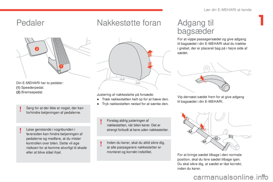 CITROEN E-MEHARI 2017  InstruktionsbØger (in Danish) 11
e-mehari_da_Chap01_faite-connaissance_ed03-2016
Pedaler
Sørg for at der ikke er noget, der kan 
forhindre betjeningen af pedalerne.
Løse genstande i vognbunden i 
førersiden kan hindre betjening