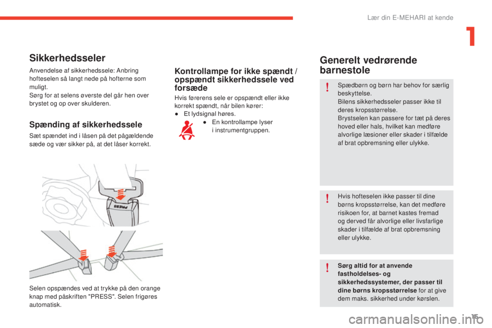 CITROEN E-MEHARI 2017  InstruktionsbØger (in Danish) 15
e-mehari_da_Chap01_faite-connaissance_ed03-2016
Sikkerhedsseler
Anvendelse af sikkerhedssele: Anbring 
hofteselen så langt nede på hofterne som 
muligt.
Sørg for at selens øverste del går hen 