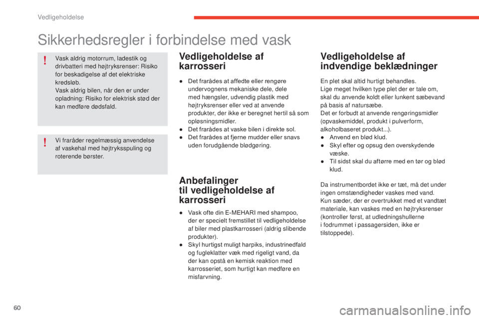 CITROEN E-MEHARI 2017  InstruktionsbØger (in Danish) 60
e-mehari_da_Chap04_entretien_ed03-2016
Vask aldrig motorrum, ladestik og 
drivbatteri med højtryksrenser: Risiko 
for beskadigelse af det elektriske 
kredsløb.
Vask aldrig bilen, når den er unde