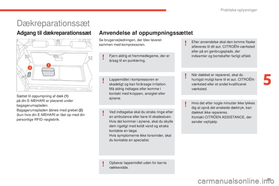 CITROEN E-MEHARI 2017  InstruktionsbØger (in Danish) Praktiske oplysninger61
e-mehari_da_Chap05_conseils-pratiques_ed03-2016
Dækreparationssæt
Adgang til dækreparationssæt
Sættet til oppumpning af dæk (1)  
på din E-MEHARI er placeret under 
baga