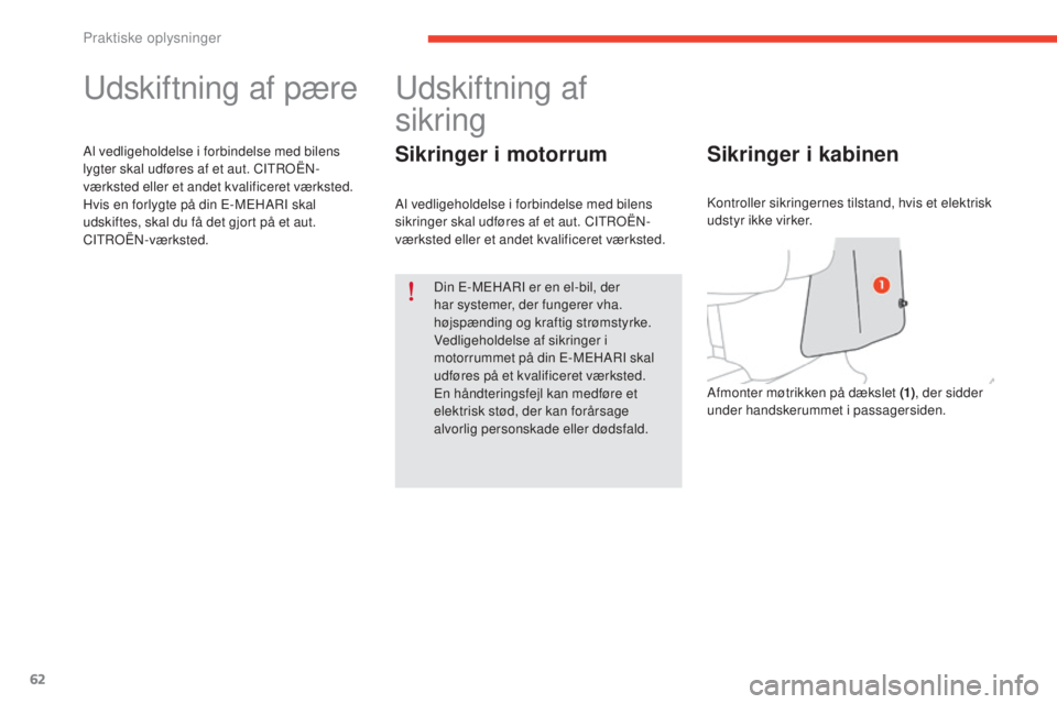 CITROEN E-MEHARI 2017  InstruktionsbØger (in Danish) Praktiske oplysninger
62
e-mehari_da_Chap05_conseils-pratiques_ed03-2016
Udskiftning af pære
Al vedligeholdelse i forbindelse med bilens 
lygter skal udføres af et aut. CITROËN-
værksted eller et 