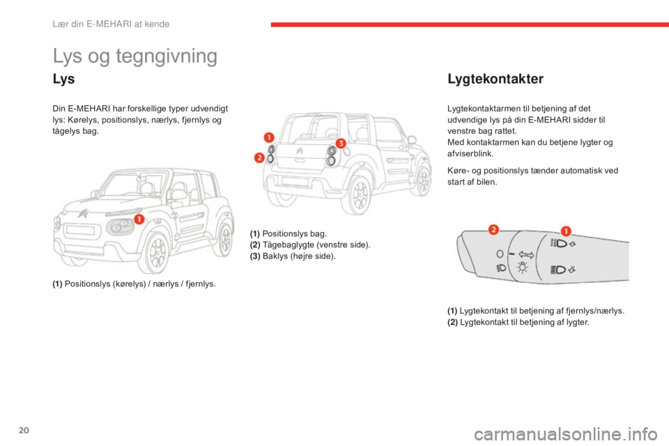 CITROEN E-MEHARI 2016 InstruktionsbØger (in Danish) 20
e-mehari_da_Chap01_faite-connaissance_ed02-2016
Lys og tegngivning
Lys
Din E-MEHARI har forskellige typer udvendigt
lys: Kørelys, positionslys, nærlys, fjernlys og
tågelys bag.
(1) Positionsly CITROEN E-MEHARI 2016 InstruktionsbØger (in Danish) 20
e-mehari_da_Chap01_faite-connaissance_ed02-2016
Lys og tegngivning
Lys
Din E-MEHARI har forskellige typer udvendigt
lys: Kørelys, positionslys, nærlys, fjernlys og
tågelys bag.
(1) Positionsly