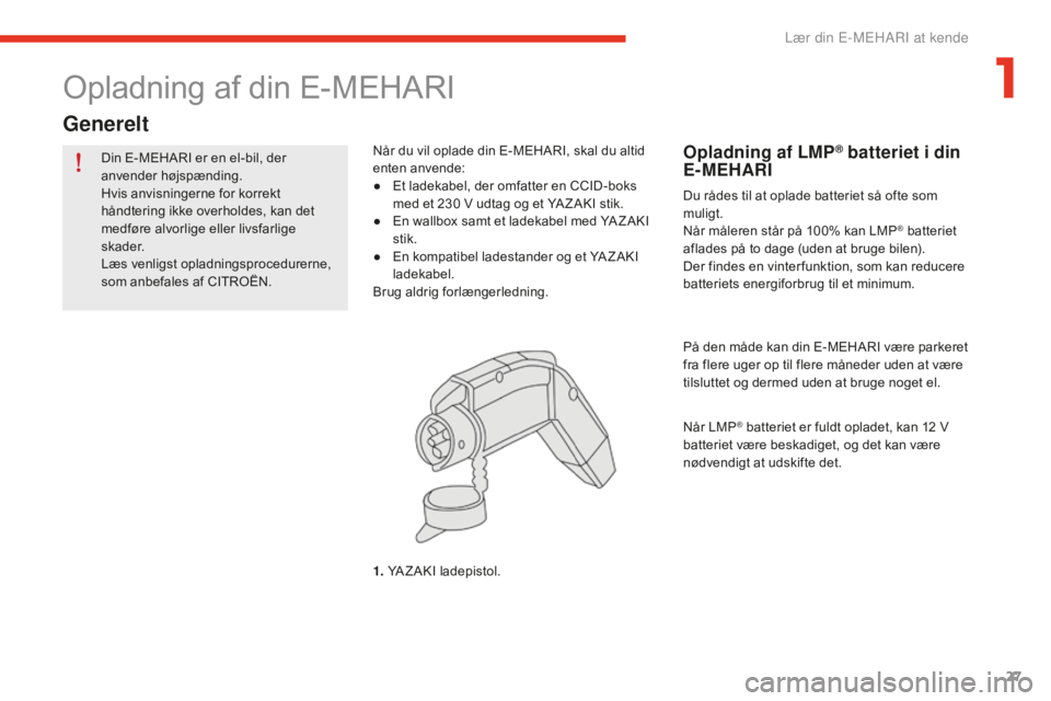 CITROEN E-MEHARI 2016 InstruktionsbØger (in Danish) 27
e-mehari_da_Chap01_faite-connaissance_ed02-2016
Din E-MEHARI er en el-bil, der
anvender højspænding.
Hvis anvisningerne for korrekt
håndtering ikke overholdes, kan det
medføre alvorlige elle CITROEN E-MEHARI 2016 InstruktionsbØger (in Danish) 27
e-mehari_da_Chap01_faite-connaissance_ed02-2016
Din E-MEHARI er en el-bil, der
anvender højspænding.
Hvis anvisningerne for korrekt
håndtering ikke overholdes, kan det
medføre alvorlige elle