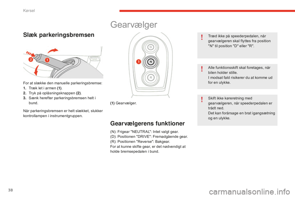 CITROEN E-MEHARI 2016  InstruktionsbØger (in Danish) 38
e-mehari_da_Chap02_conduite_ed02-2016
Slæk parkeringsbremsen
For at slække den manuelle parkeringsbremse:
1. Træk let i armen (1) .
2.
 Tr

yk på oplåsningsknappen  (2).
3.
 Sæn

k herefter p