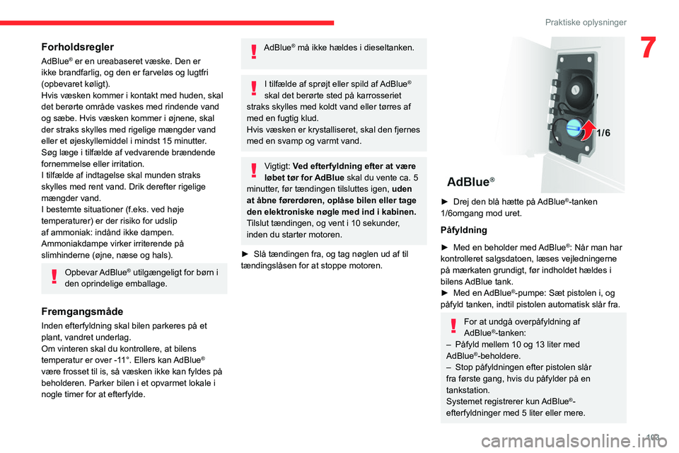 CITROEN JUMPER 2020  InstruktionsbØger (in Danish) 103
Praktiske oplysninger
7Forholdsregler
AdBlue® er en ureabaseret væske. Den er 
ikke brandfarlig, og den er farveløs og lugtfri 
(opbevaret køligt).
Hvis væsken kommer i kontakt med huden, ska