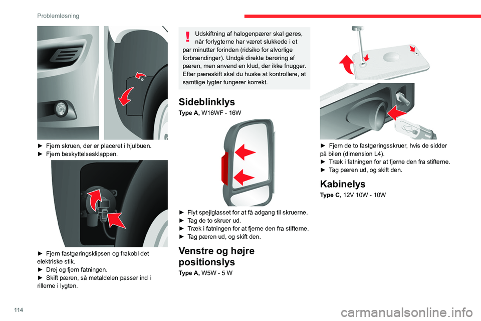 CITROEN JUMPER 2020  InstruktionsbØger (in Danish) 11 4
Problemløsning
 
► Fjern skruen, der er placeret i hjulbuen.
►  Fjern beskyttelsesklappen.
 
 
► Fjern fastgøringsklipsen og frakobl det 
elektriske stik.
►  Drej og fjern fatningen.
