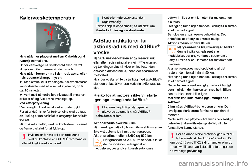 CITROEN JUMPER 2020 InstruktionsbØger (in Danish) 12
Instrumenter
Kølervæsketemperatur
Hvis nålen er placeret mellem C (kold) og H
(varm): normal drift.
Under vanskelige kørselsforhold eller i varmt
klima kan nålen nærme sig det røde fel CITROEN JUMPER 2020 InstruktionsbØger (in Danish) 12
Instrumenter
Kølervæsketemperatur
Hvis nålen er placeret mellem C (kold) og H
(varm): normal drift.
Under vanskelige kørselsforhold eller i varmt
klima kan nålen nærme sig det røde fel