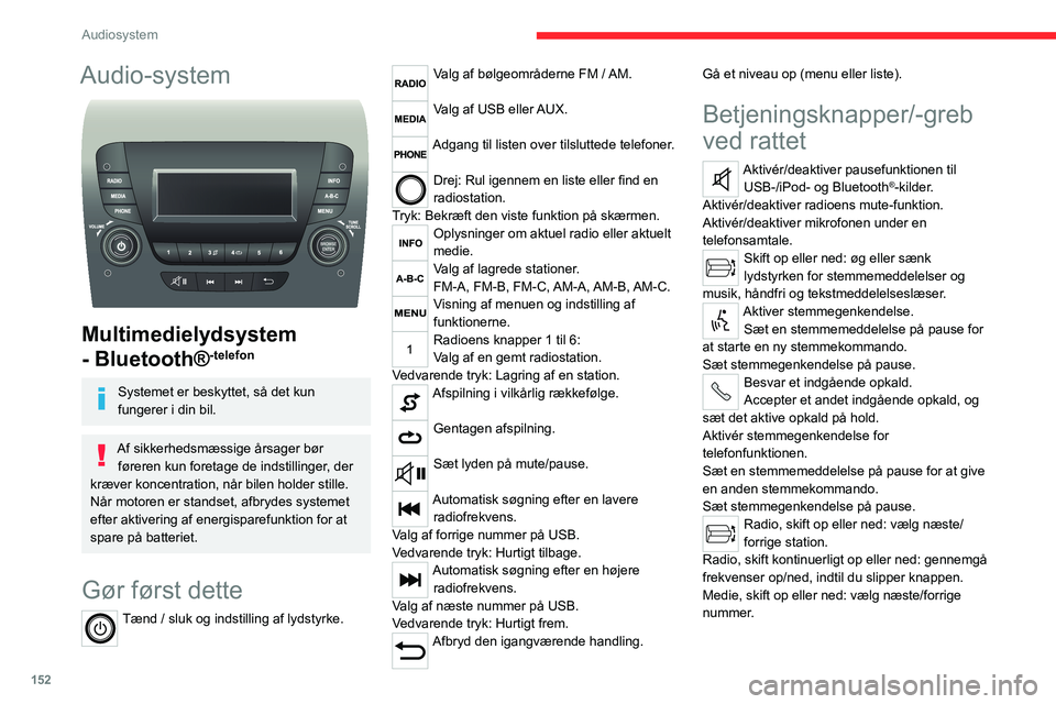 CITROEN JUMPER 2020  InstruktionsbØger (in Danish) 152
Audiosystem
Audio-system 
 
Multimedielydsystem 
- Bluetooth®
-telefon
Systemet er beskyttet, så det kun 
fungerer i din bil.
Af sikkerhedsmæssige årsager bør  føreren kun foretage de indsti