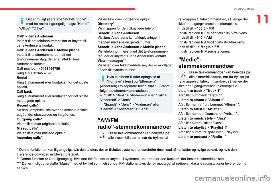 CITROEN JUMPER 2020 InstruktionsbØger (in Danish) 157
Audiosystem
11Det er muligt at erstatte "Mobile phone"
med tre andre tilgængelige tags: "Home";
"Office"; "Other".
Call* > Jens Andersen
Indtast til det telefonn CITROEN JUMPER 2020 InstruktionsbØger (in Danish) 157
Audiosystem
11Det er muligt at erstatte "Mobile phone"
med tre andre tilgængelige tags: "Home";
"Office"; "Other".
Call* > Jens Andersen
Indtast til det telefonn