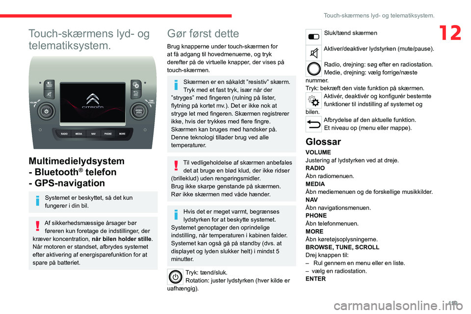 CITROEN JUMPER 2020  InstruktionsbØger (in Danish) 159
Touch-skærmens lyd- og telematiksystem.
12Touch-skærmens lyd- og telematiksystem.
 
 
Multimedielydsystem 
- Bluetooth
® telefon 
- GPS-navigation
Systemet er beskyttet, så det kun 
fungerer i