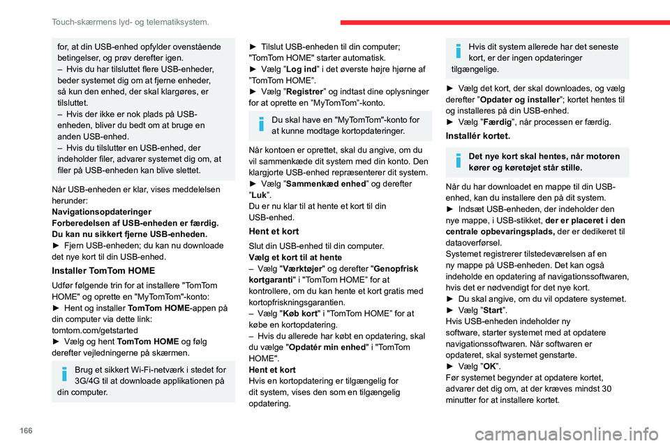 CITROEN JUMPER 2020  InstruktionsbØger (in Danish) 166
Touch-skærmens lyd- og telematiksystem.
Fjern ikke USB-enheden og sluk ikke for 
systemet, før opdateringen er afsluttet. 
Du kan ikke bruge systemet, før opdateringen 
er afsluttet. Hvis opdat