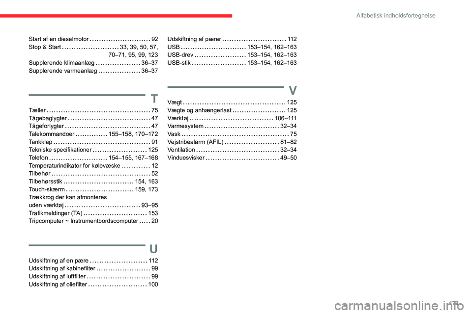 CITROEN JUMPER 2020 InstruktionsbØger (in Danish) 179
Alfabetisk indholdsfortegnelse
Start af en dieselmotor 92
Stop & Start 33, 39, 50, 57,
70–71, 95, 99, 123
Supplerende klimaanlæg 36–37
Supplerende varmeanlæg 36–37
T
Tæller CITROEN JUMPER 2020 InstruktionsbØger (in Danish) 179
Alfabetisk indholdsfortegnelse
Start af en dieselmotor 92
Stop & Start 33, 39, 50, 57,
70–71, 95, 99, 123
Supplerende klimaanlæg 36–37
Supplerende varmeanlæg 36–37
T
Tæller
