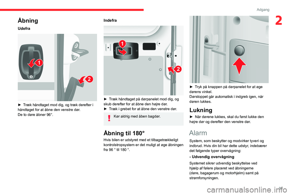 CITROEN JUMPER 2020  InstruktionsbØger (in Danish) 25
Adgang
2Åbning
Udefra 
 
► Træk håndtaget mod dig, og træk derefter i 
håndtaget for at åbne den venstre dør.
De to døre åbner 96°.
Indefra 
 
►  Træk håndtaget på dørpanelet mod 