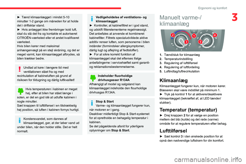 CITROEN JUMPER 2020  InstruktionsbØger (in Danish) 33
Ergonomi og komfort
3► Tænd klimaanlægget i mindst 5-10 
minutter 1-2 gange om måneden for at holde 
det i driftsklar stand.
►  Hvis anlægget ikke frembringer kold luft, 
skal du slå det f