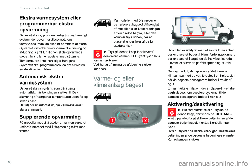 CITROEN JUMPER 2020  InstruktionsbØger (in Danish) 36
Ergonomi og komfort
Ekstra varmesystem eller 
programmerbar ekstra 
opvarmning
Det er et ekstra, programmerbart og uafhængigt 
system, der opvarmer dieselmotorens 
varmtvandskreds, så bilen er ne