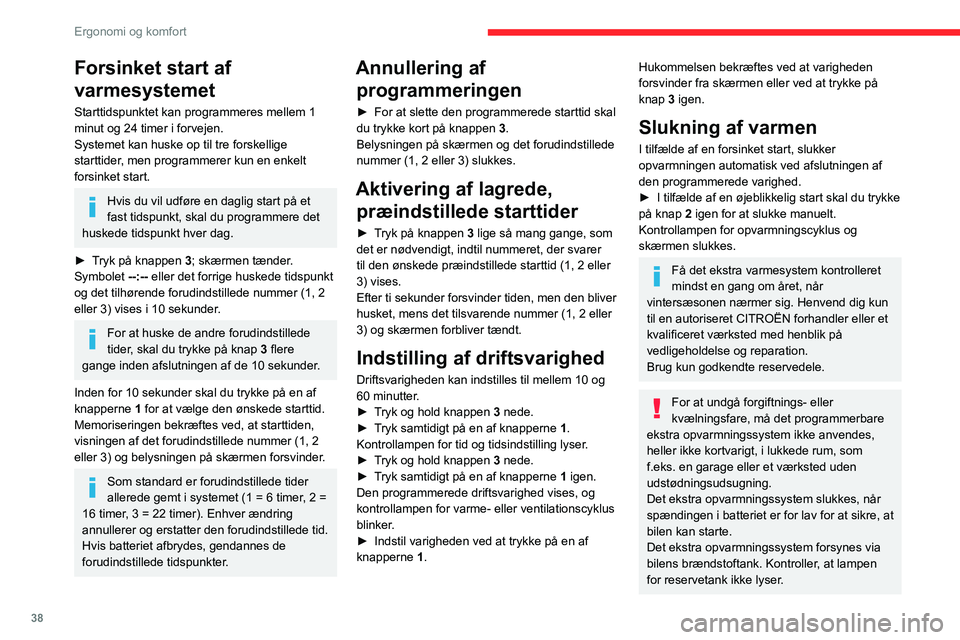 CITROEN JUMPER 2020  InstruktionsbØger (in Danish) 38
Ergonomi og komfort
Forsinket start af 
varmesystemet
Starttidspunktet kan programmeres mellem 1 
minut og 24 timer i forvejen.
Systemet kan huske op til tre forskellige 
starttider, men programmer