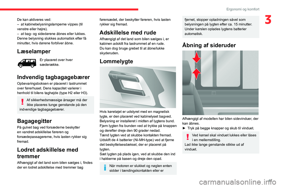 CITROEN JUMPER 2020  InstruktionsbØger (in Danish) 45
Ergonomi og komfort
3De kan aktiveres ved:
–  at kabinebelysningslamperne vippes (til 
venstre eller højre).
–  at bag- og sidedørene åbnes eller lukkes.
Denne belysning slukkes automatisk e