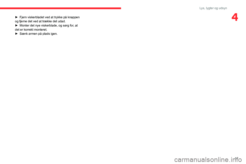 CITROEN JUMPER 2020  InstruktionsbØger (in Danish) 51
Lys, lygter og udsyn
4► Fjern viskerbladet ved at trykke på knappen 
og fjerne det ved at trække det udad.
►  Monter det nye viskerblade, og sørg for, at 
det er korrekt monteret.
►  Sænk