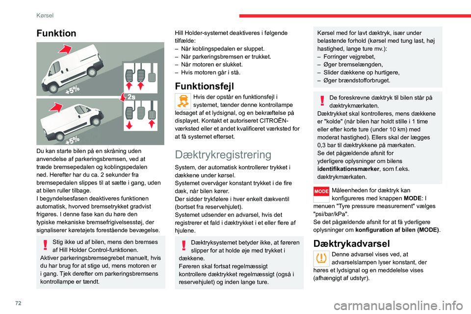 CITROEN JUMPER 2020  InstruktionsbØger (in Danish) 72
Kørsel
Afhængigt af udstyret identificerer det viste 
symbol eller meddelelsen, om der er en 
uregelmæssighed på bare et af dækkene.
►  Sænk straks hastigheden, undlad 
kraftige ratbevægel