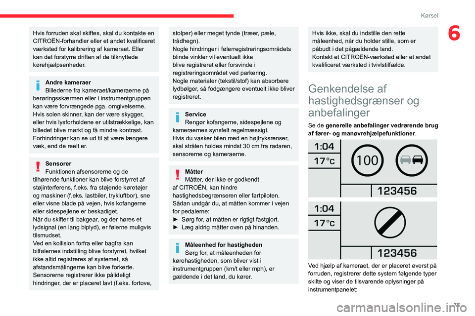 CITROEN JUMPER 2020  InstruktionsbØger (in Danish) 75
Kørsel
6Hvis forruden skal skiftes, skal du kontakte en 
CITROËN-forhandler eller et andet kvalificeret 
værksted for kalibrering af kameraet. Eller 
kan det forstyrre driften af de tilknyttede 