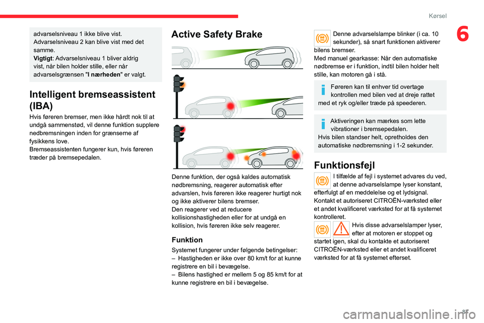 CITROEN JUMPER 2020  InstruktionsbØger (in Danish) 87
Kørsel
6advarselsniveau 1 ikke blive vist. 
Advarselsniveau 2 kan blive vist med det 
samme.
Vigtigt : Advarselsniveau 1 bliver aldrig 
vist, når bilen holder stille, eller når 
advarselsgrænse