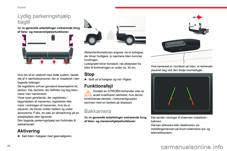 CITROEN JUMPER 2020  InstruktionsbØger (in Danish) 88
Kørsel
Dette bakkamerasystem er en hjælpefunktion. 
Bakkameraet kan forbindes med den bageste 
parkeringshjælp.
Aktivering
Kameraet aktiveres, så snart bakgearet vælges 
og forbliver aktivt, t