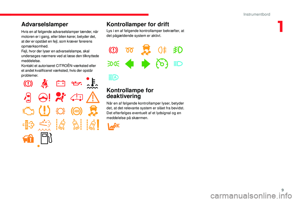 CITROEN JUMPER 2019  InstruktionsbØger (in Danish) 9
Advarselslamper
Hvis en af følgende advarselslamper tænder, når 
motoren er i  gang, eller bilen kører, betyder det, 
at der er opstået en fejl, som kræver førerens 
opmærksomhed.
Fejl, hvor