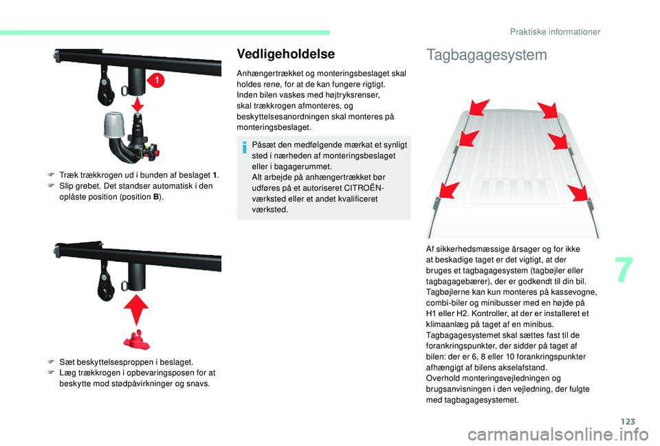 CITROEN JUMPER 2019  InstruktionsbØger (in Danish) 123
Vedligeholdelse
Anhængertrækket og monteringsbeslaget skal 
holdes rene, for at de kan fungere rigtigt.
Inden bilen vaskes med højtryksrenser, 
skal trækkrogen afmonteres, og 
beskyttelsesanor