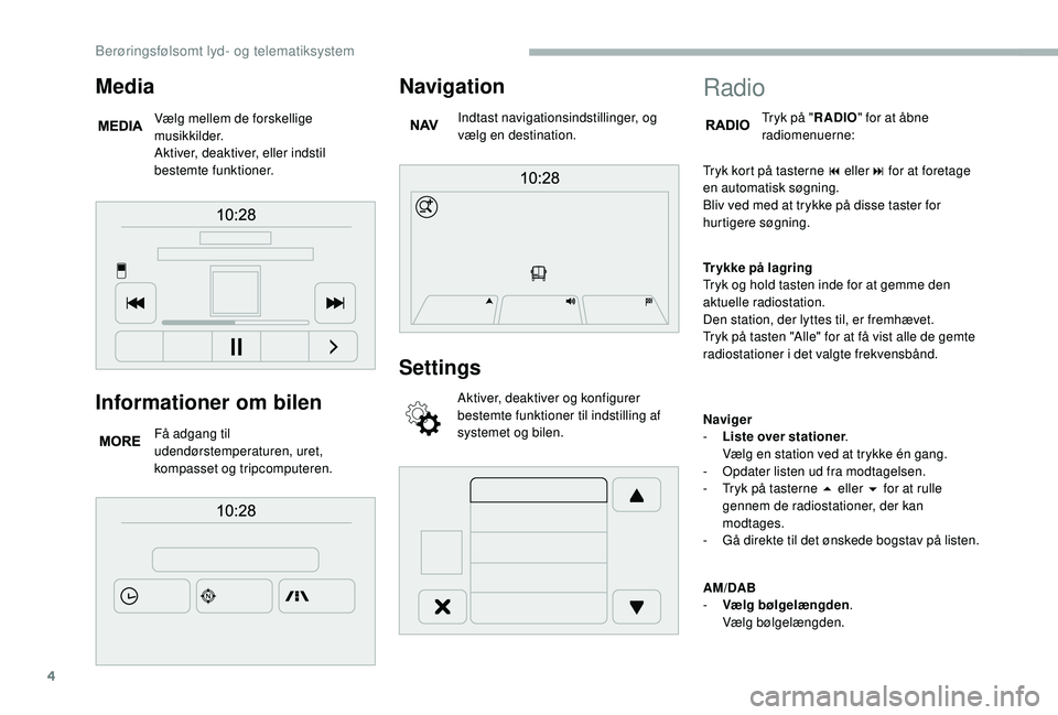 CITROEN JUMPER 2019  InstruktionsbØger (in Danish) 4
Informationer om bilen
Få adgang til 
udendørstemperaturen, uret, 
kompasset og tripcomputeren.
Navigation
Indtast navigationsindstillinger, og 
vælg en destination.
Settings
Aktiver, deaktiver o