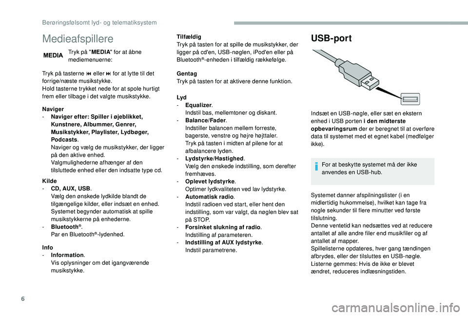 CITROEN JUMPER 2019  InstruktionsbØger (in Danish) 6
Medieafspillere
Tryk på "MEDIA" for at åbne 
mediemenuerne:
Tryk på tasterne 9
  eller: for at lytte til det 
forrige/næste musikstykke.
Hold tasterne trykket nede for at spole hurtigt 
