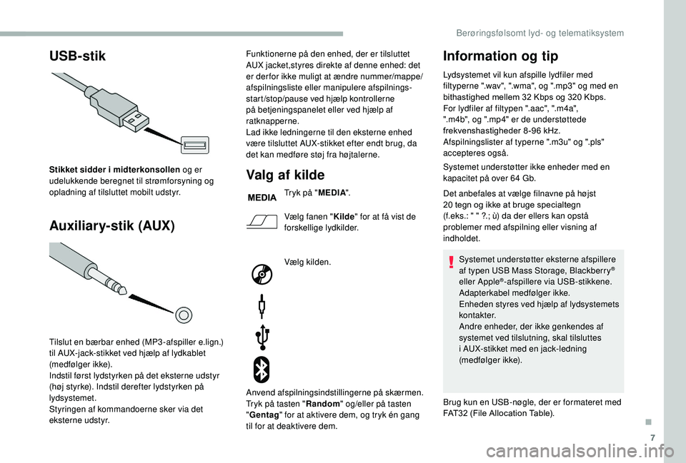 CITROEN JUMPER 2019  InstruktionsbØger (in Danish) 7
USB-stik
Auxiliar y-stik (AUX)
Stikket sidder i  midterkonsollen  og er 
udelukkende beregnet til strømforsyning og 
opladning af tilsluttet mobilt udstyr.
Tilslut en bærbar enhed (MP3 -afspiller 