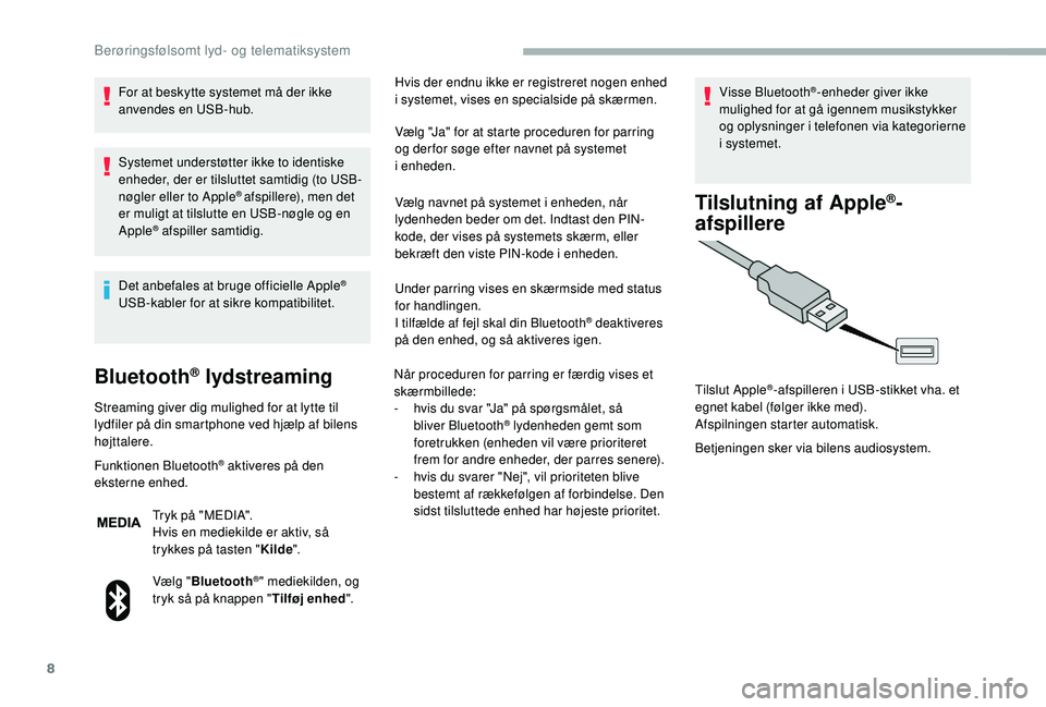 CITROEN JUMPER 2019  InstruktionsbØger (in Danish) 8
For at beskytte systemet må der ikke 
anvendes en USB-hub.
Systemet understøtter ikke to identiske 
enheder, der er tilsluttet samtidig (to USB-
nøgler eller to Apple
® afspillere), men det 
er 