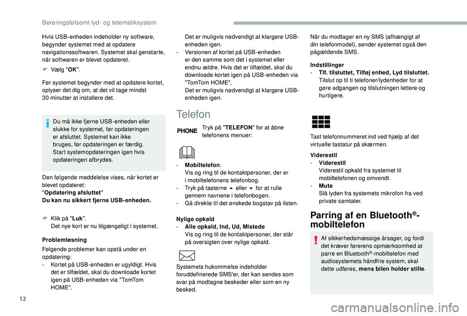 CITROEN JUMPER 2019  InstruktionsbØger (in Danish) 12
Hvis USB-enheden indeholder ny software, 
begynder systemet med at opdatere 
navigationssoftwaren. Systemet skal genstarte, 
når softwaren er blevet opdateret.
F 
V
 ælg " OK".
Før syste