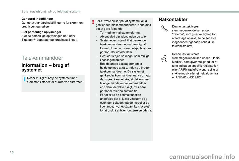 CITROEN JUMPER 2019  InstruktionsbØger (in Danish) 16
Genopret indstillinger
Genopret standardindstillingerne for skærmen, 
uret, lyden og radioen.
Slet personlige oplysninger
Slet de personlige oplysninger, herunder 
Bluetooth
®-apparater og forudi