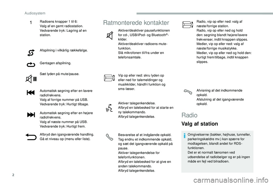 CITROEN JUMPER 2019  InstruktionsbØger (in Danish) 2
Afspilning i vilkårlig rækkefølge.
G entagen afspilning.
Sæt lyden på mute/pause.
Automatisk søgning efter en lavere 
radiofrekvens.
Valg af forrige nummer på USB.
Vedvarende tryk: Hurtigt ti