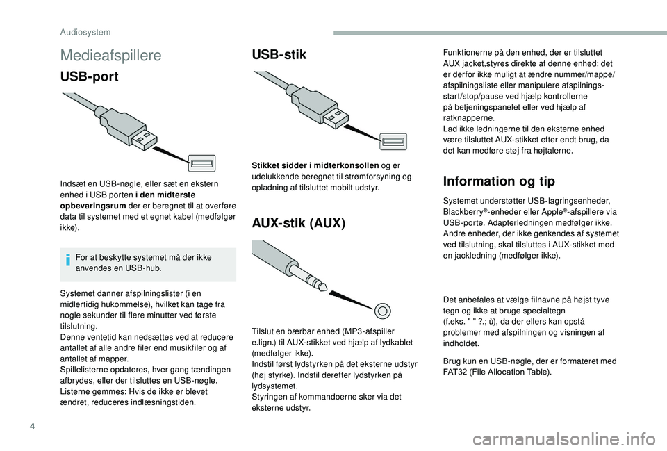 CITROEN JUMPER 2019 InstruktionsbØger (in Danish) 4
Medieafspillere
USB-port
Indsæt en USB-nøgle, eller sæt en ekstern
enhed i USB porten i den midterste
opbevaringsrum der er beregnet til at over føre
data til systemet med et egnet kabel CITROEN JUMPER 2019 InstruktionsbØger (in Danish) 4
Medieafspillere
USB-port
Indsæt en USB-nøgle, eller sæt en ekstern
enhed i USB porten i den midterste
opbevaringsrum der er beregnet til at over føre
data til systemet med et egnet kabel