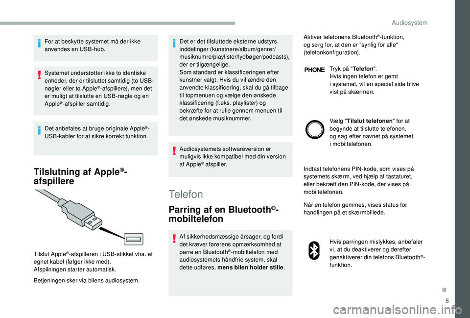 CITROEN JUMPER 2019  InstruktionsbØger (in Danish) 5
For at beskytte systemet må der ikke 
anvendes en USB-hub.
Systemet understøtter ikke to identiske 
enheder, der er tilsluttet samtidig (to USB-
nøgler eller to Apple
®-afspillere), men det 
er 