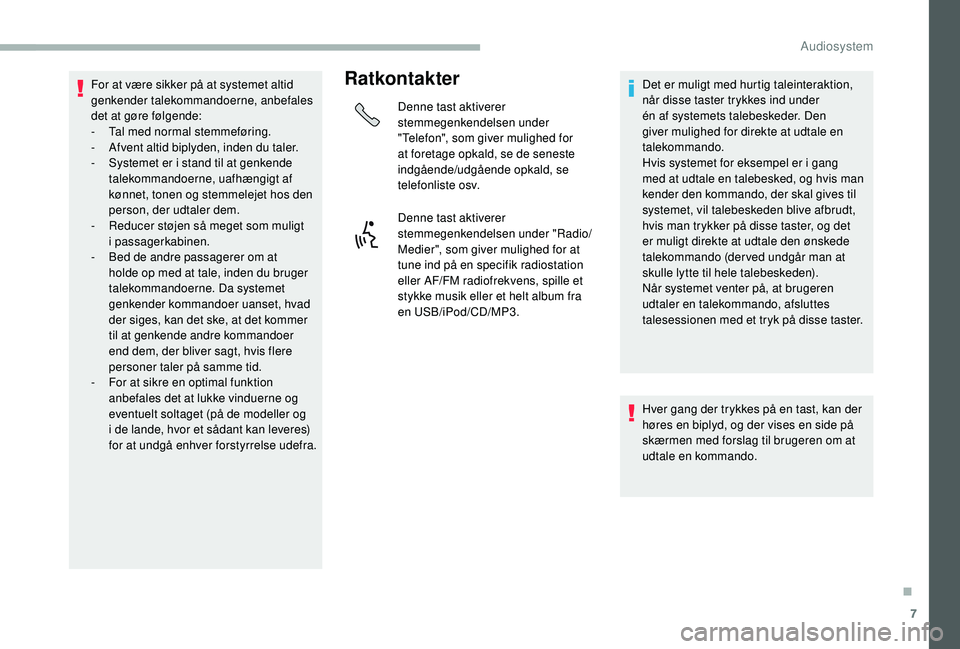 CITROEN JUMPER 2019  InstruktionsbØger (in Danish) 7
For at være sikker på at systemet altid 
genkender talekommandoerne, anbefales 
det at gøre følgende:
- 
T
 al med normal stemmeføring.
-
 
A
 fvent altid biplyden, inden du taler.
-
 
S
 ystem