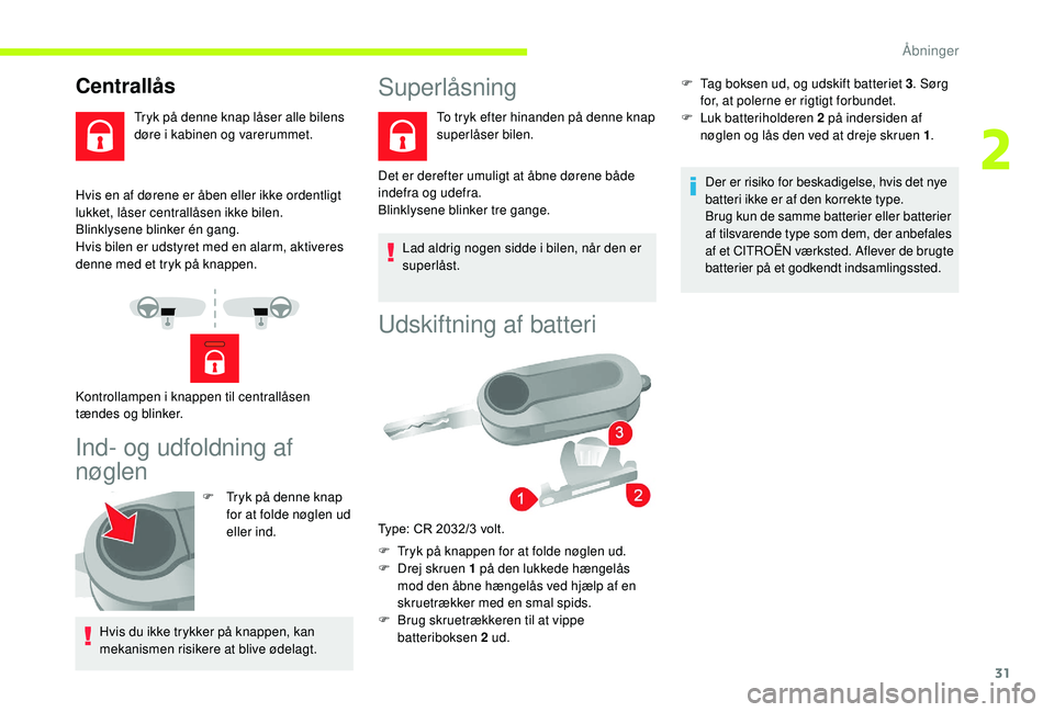 CITROEN JUMPER 2019  InstruktionsbØger (in Danish) 31
Hvis en af dørene er åben eller ikke ordentligt 
lukket, låser centrallåsen ikke bilen.
Blinklysene blinker én gang.
Hvis bilen er udstyret med en alarm, aktiveres 
denne med et tryk på knapp