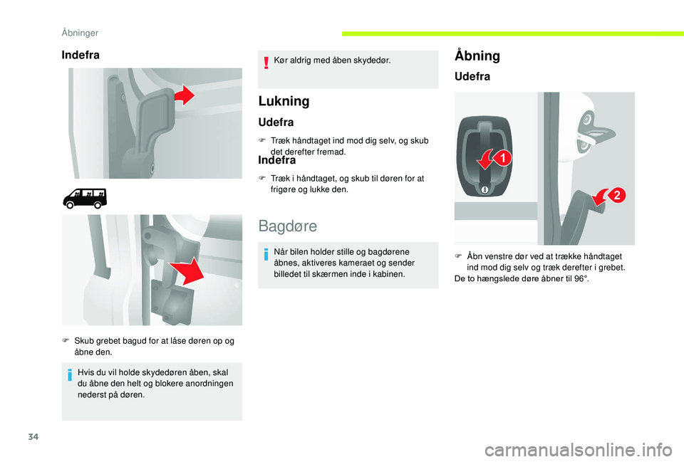 CITROEN JUMPER 2019  InstruktionsbØger (in Danish) 34
Indefra
Hvis du vil holde skydedøren åben, skal 
du åbne den helt og blokere anordningen 
nederst på døren.Kør aldrig med åben skydedør.
Lukning
Udefra
F Træk håndtaget ind mod dig selv, 