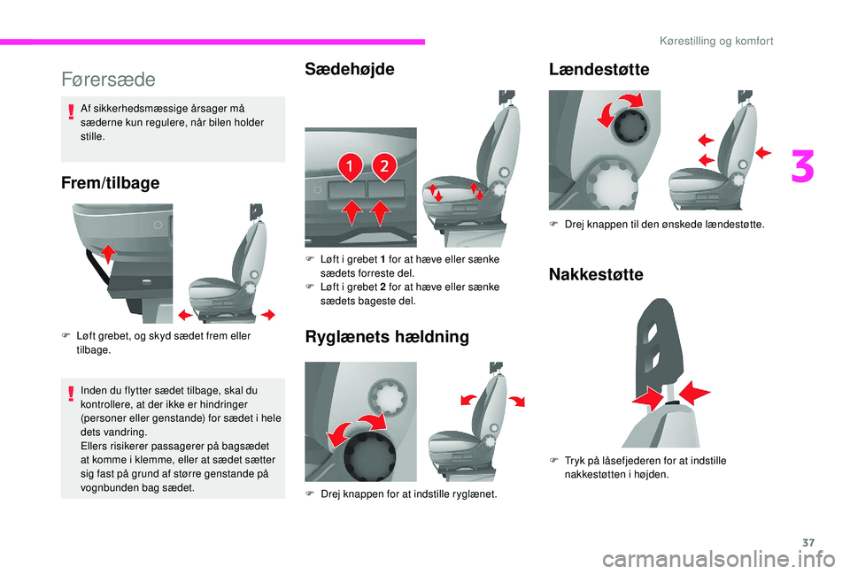 CITROEN JUMPER 2019  InstruktionsbØger (in Danish) 37
Førersæde
Frem/tilbage
F Løft grebet, og skyd sædet frem eller tilbage.
Inden du flytter sædet tilbage, skal du 
kontrollere, at der ikke er hindringer 
(personer eller genstande) for sædet i