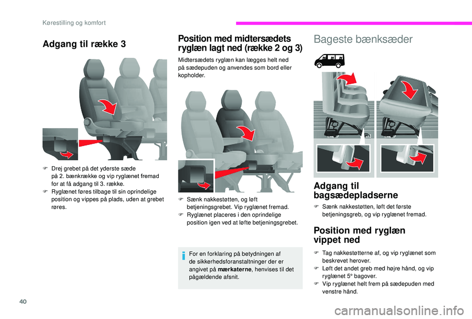 CITROEN JUMPER 2019  InstruktionsbØger (in Danish) 40
Adgang til række 3Position med midtersædets 
ryglæn lagt ned (række 2  og 3)
Midtersædets ryglæn kan lægges helt ned 
på sædepuden og anvendes som bord eller 
kopholder.
For en forklaring 