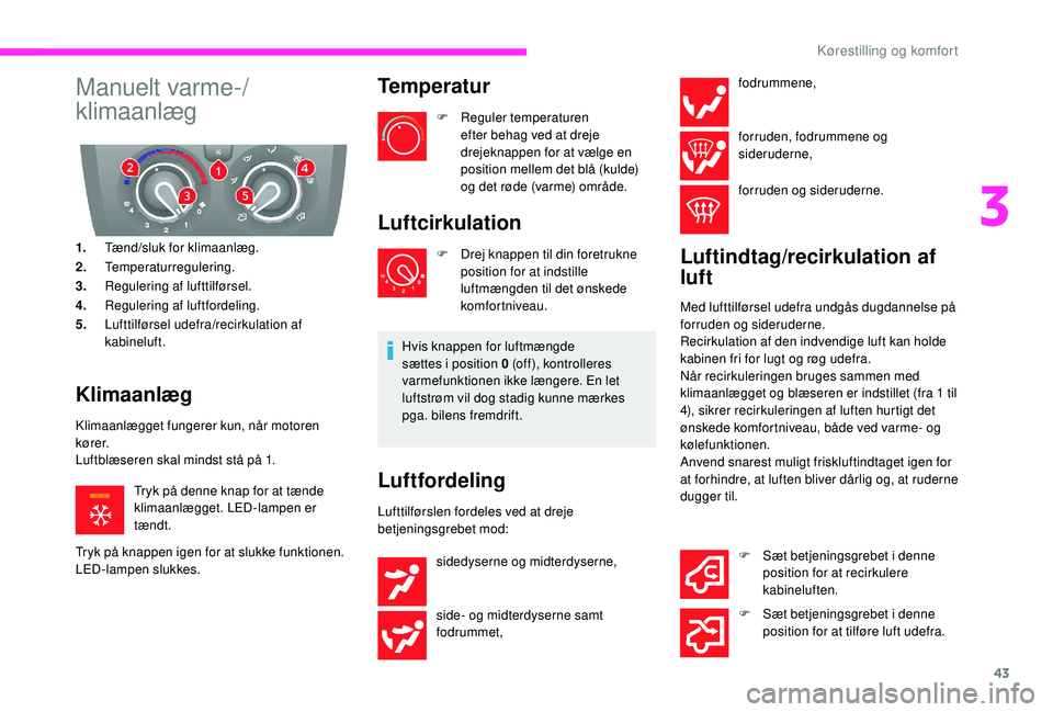 CITROEN JUMPER 2019  InstruktionsbØger (in Danish) 43
Manuelt varme-/
klimaanlæg
1.Tænd/sluk for klimaanlæg.
2. Temperaturregulering.
3. Regulering af lufttilførsel.
4. Regulering af luftfordeling.
5. Lufttilførsel udefra/recirkulation af 
kabine